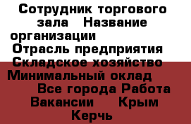 Сотрудник торгового зала › Название организации ­ Team PRO 24 › Отрасль предприятия ­ Складское хозяйство › Минимальный оклад ­ 30 000 - Все города Работа » Вакансии   . Крым,Керчь